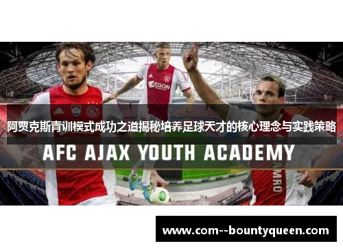 阿贾克斯青训模式成功之道揭秘培养足球天才的核心理念与实践策略