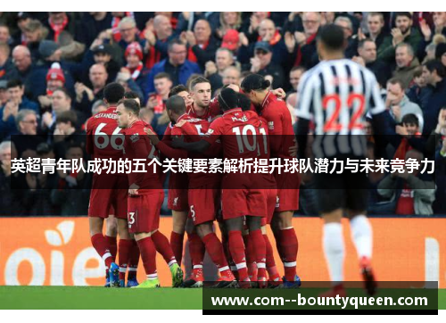 英超青年队成功的五个关键要素解析提升球队潜力与未来竞争力