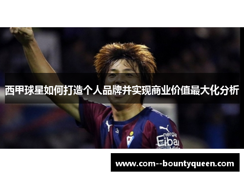 西甲球星如何打造个人品牌并实现商业价值最大化分析