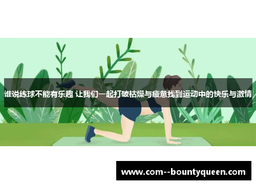 谁说练球不能有乐趣 让我们一起打破枯燥与疲惫找到运动中的快乐与激情