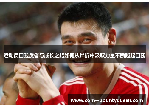 运动员自我反省与成长之路如何从挫折中汲取力量不断超越自我