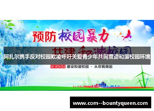 阿扎尔携手反对校园欺凌呼吁关爱青少年共同营造和谐校园环境