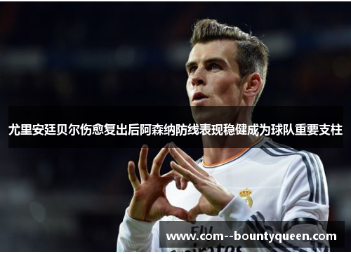 尤里安廷贝尔伤愈复出后阿森纳防线表现稳健成为球队重要支柱