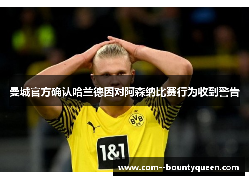 曼城官方确认哈兰德因对阿森纳比赛行为收到警告