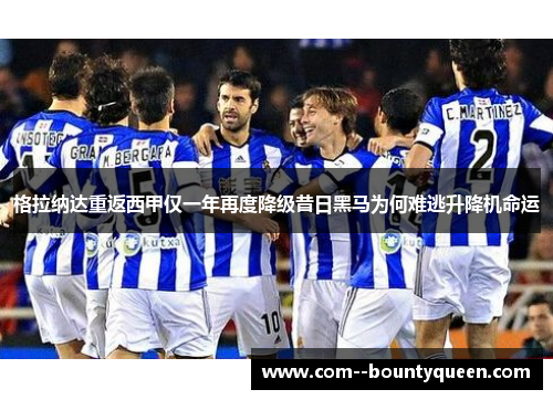格拉纳达重返西甲仅一年再度降级昔日黑马为何难逃升降机命运