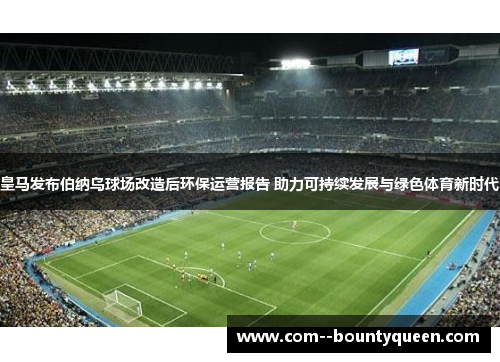 皇马发布伯纳乌球场改造后环保运营报告 助力可持续发展与绿色体育新时代