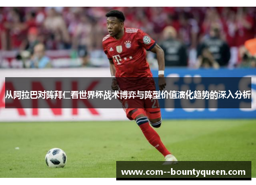 从阿拉巴对阵拜仁看世界杯战术博弈与阵型价值演化趋势的深入分析