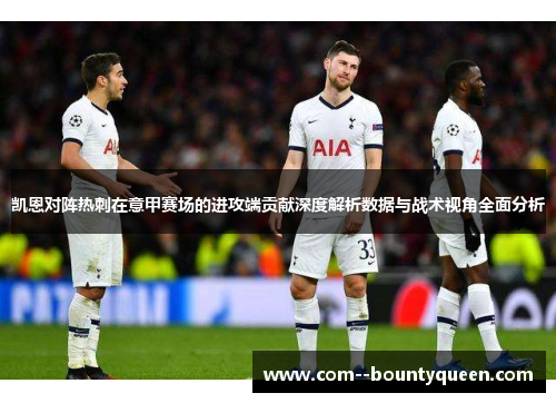 凯恩对阵热刺在意甲赛场的进攻端贡献深度解析数据与战术视角全面分析