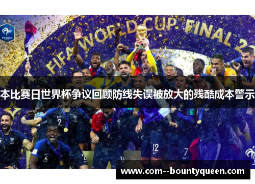 本比赛日世界杯争议回顾防线失误被放大的残酷成本警示