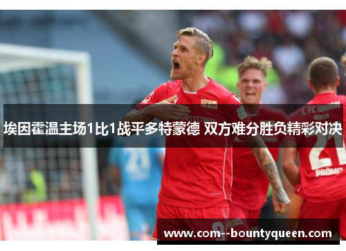 埃因霍温主场1比1战平多特蒙德 双方难分胜负精彩对决